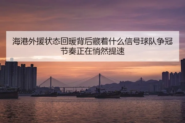 海港外援状态回暖背后藏着什么信号球队争冠节奏正在悄然提速
